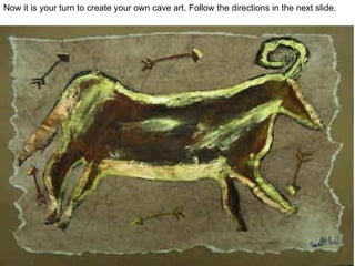 Now it is your turn to create your own cave art. Follow the directions in the next slide.
 