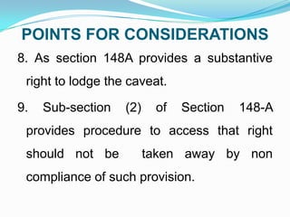 POINTS FOR CONSIDERATIONS
8. As section 148A provides a substantive

right to lodge the caveat.
9.

Sub-section

(2)

of

Section

148-A

provides procedure to access that right
should not be

taken away by non

compliance of such provision.

 