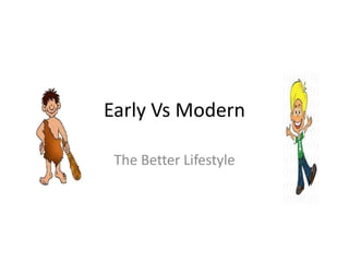 Early Vs Modern
The Better Lifestyle
 