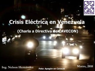 Crisis Eléctrica en Venezuela (Charla a Directiva de CAVECON) Ing. Nelson Hernández Marzo, 2010 Foto: Apagón en Caracas 