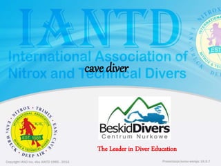 Copyright IAND Inc. dba IANTD 1985 - 2016 Prezentacja kursu wersja: 16.5.7
Copyright IAND Inc. dba IANTD 1985 - 2016
The Leader in Diver Education
Prezentacja kursu wersja: 16.5.7
cave diver
 