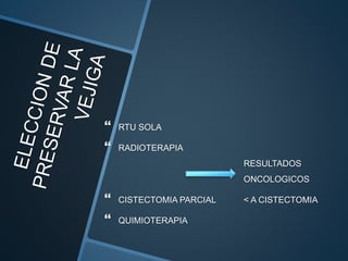  RTU SOLA
 RADIOTERAPIA
RESULTADOS
ONCOLOGICOS
 CISTECTOMIA PARCIAL < A CISTECTOMIA
 QUIMIOTERAPIA
 