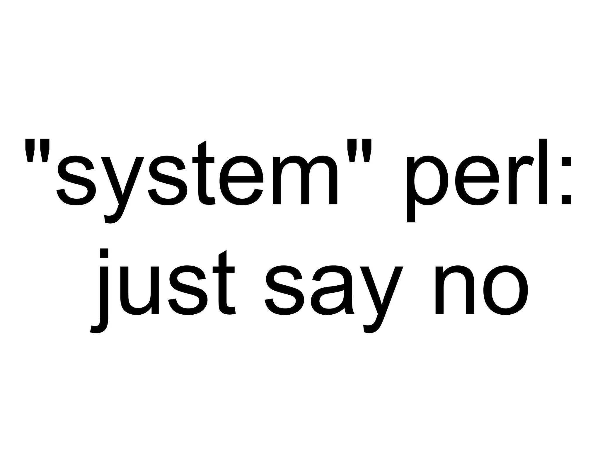 "system" perl:
just say no
 