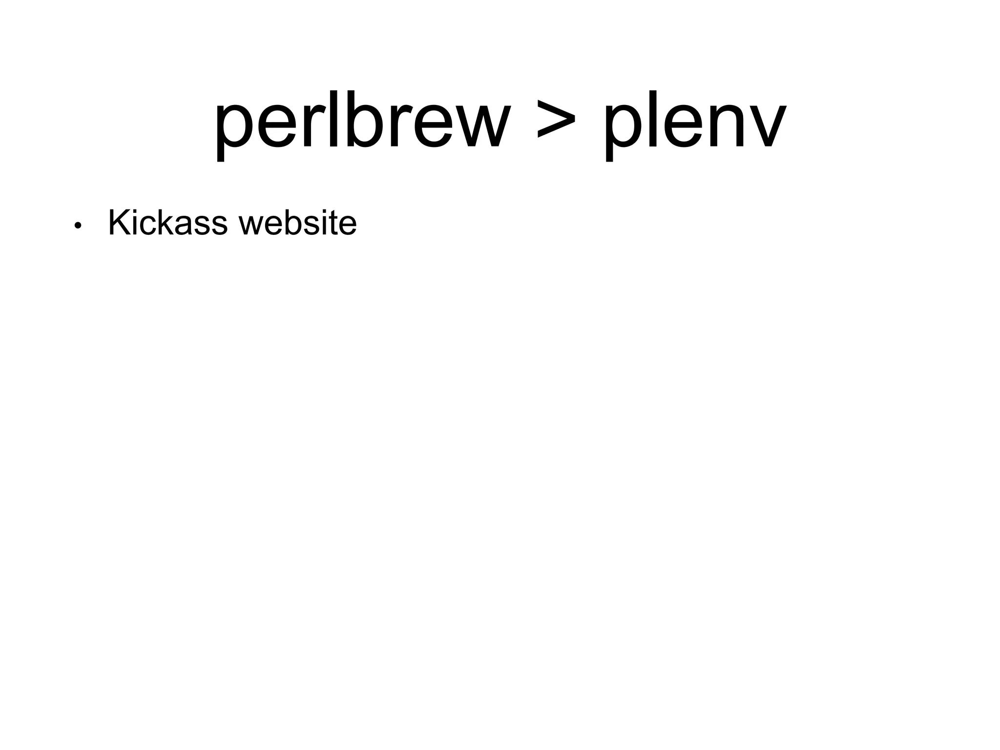 perlbrew > plenv
• Kickass website
 