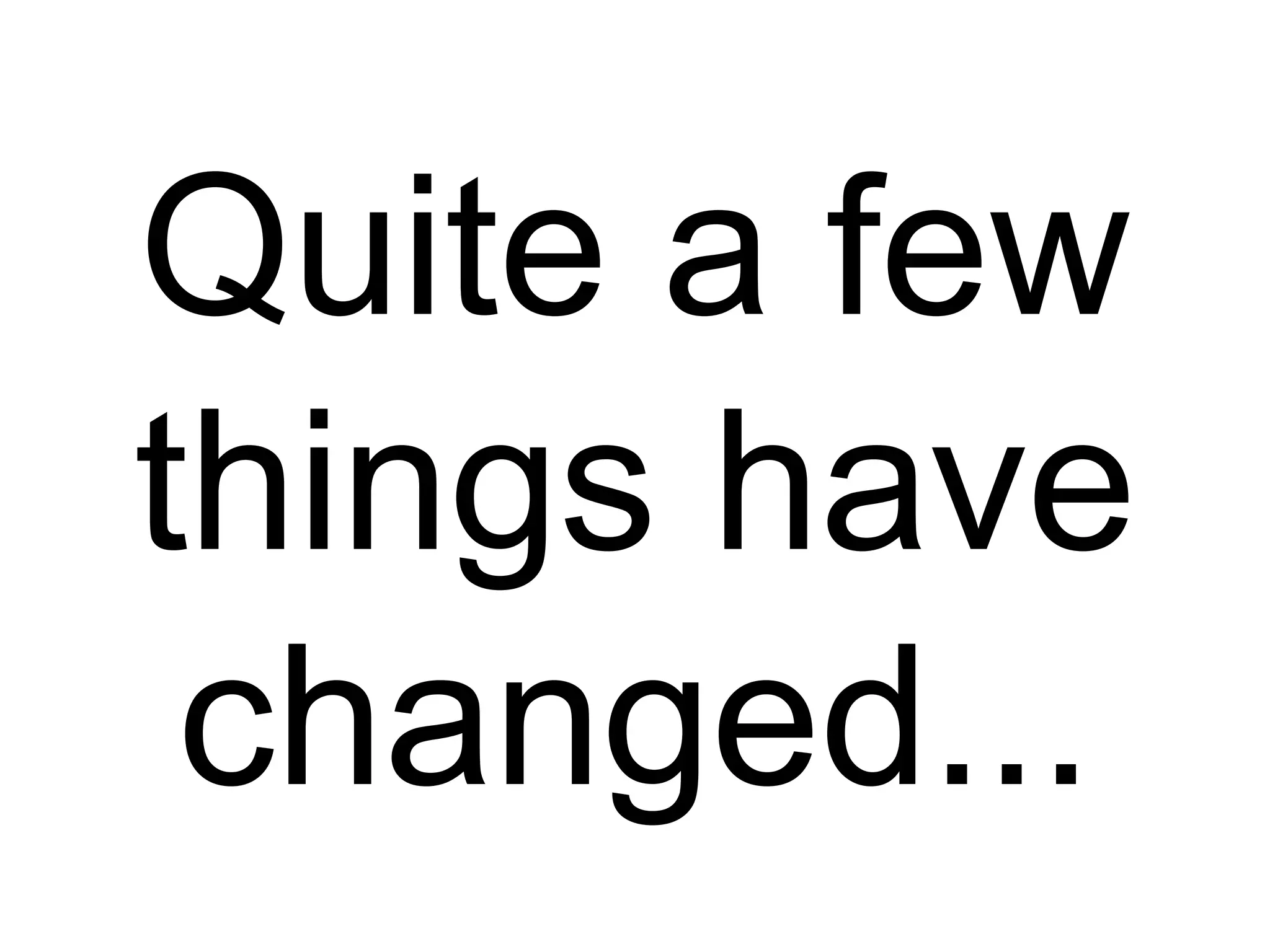 Quite a few
things have
changed...
 