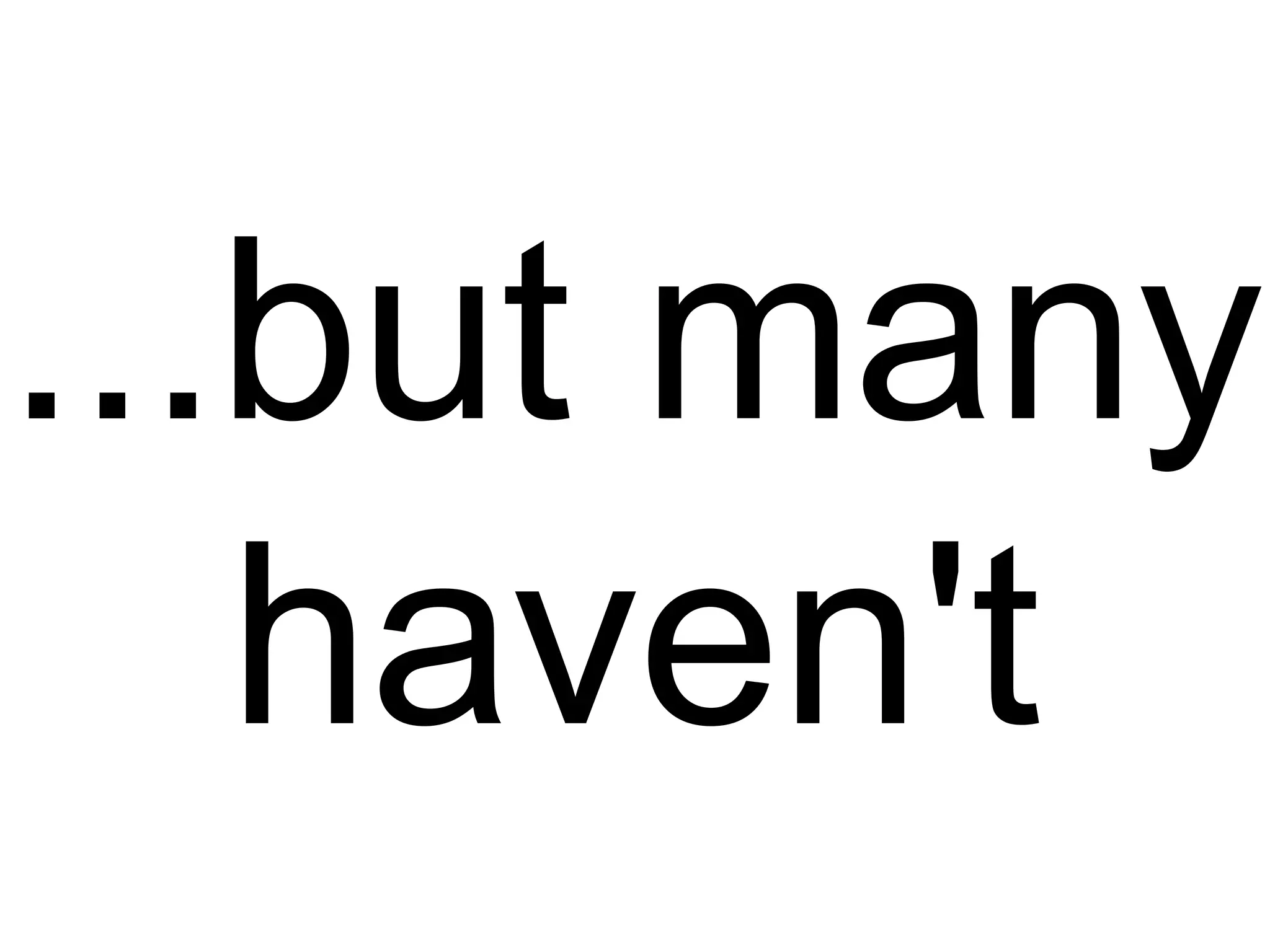...but many
haven't
 