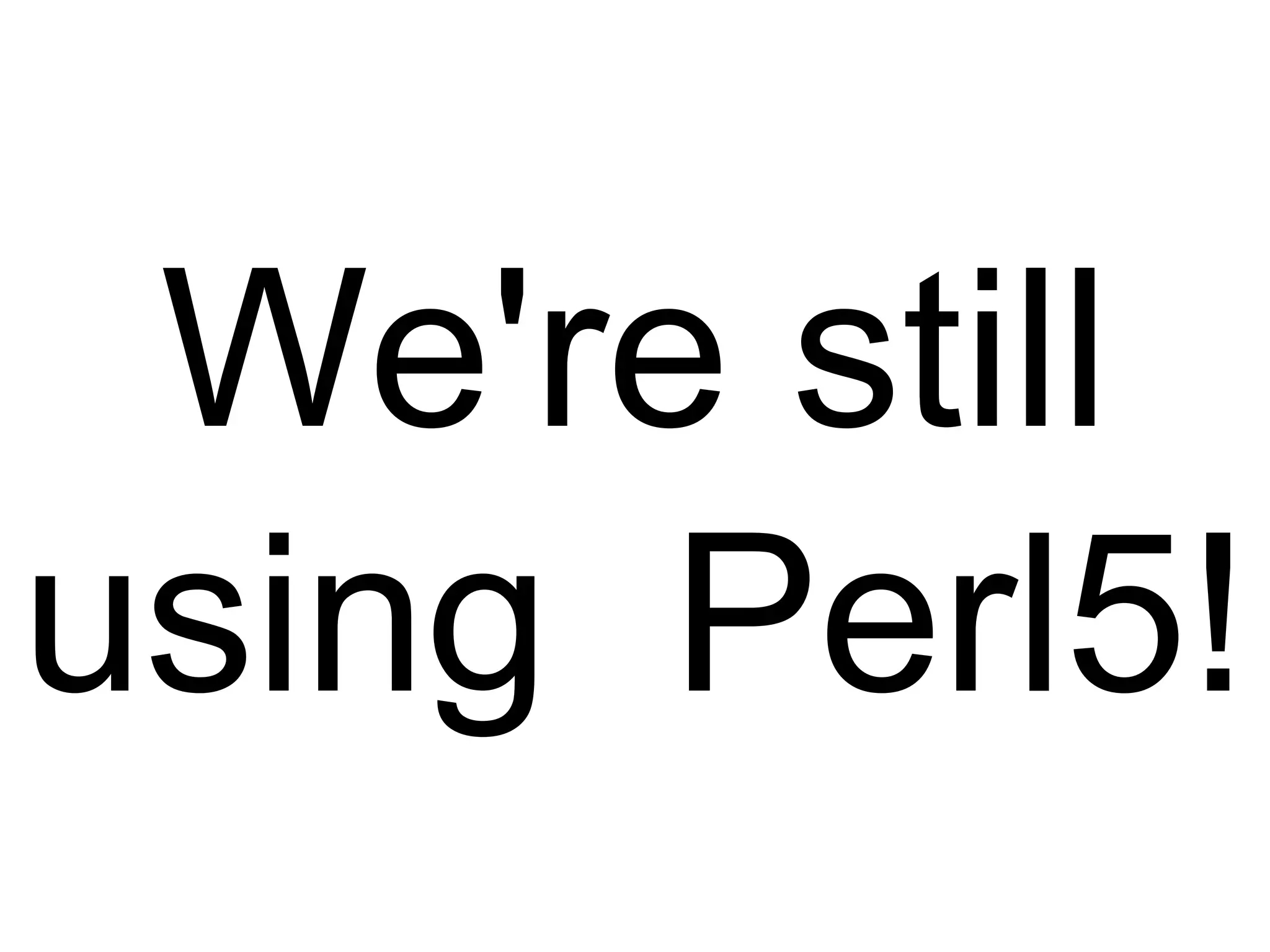 We're still
using Perl5!
 