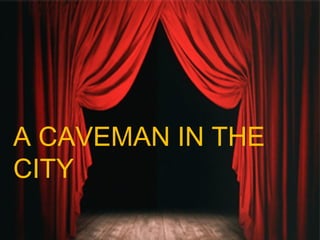 A CAVEMAN IN THE
CITY
 