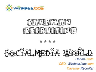 **** DennisSmith CEO, WirelessJobs.com CavemanRecruiter 