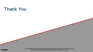 Thank You
© Verizon 2018, All Rights Reserved. Information contained herein is provided AS IS and subject to change
without notice. All trademarks used herein are properties of their respective owners.
 