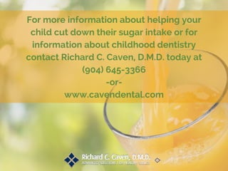 For more information about helping your
child cut down their sugar intake or for
information about childhood dentistry
contact Richard C. Caven, D.M.D. today at
(904) 645-3366
-or-
www.cavendental.com
 