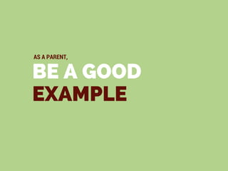 BE A GOOD
EXAMPLE
AS A PARENT,
 