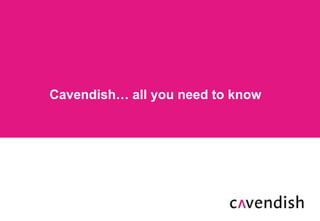Cavendish… all you need to know 