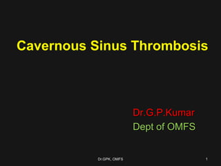 Cavernous Sinus Thrombosis
Dr.G.P.Kumar
Dept of OMFS
Dr.GPK, OMFS 1
 