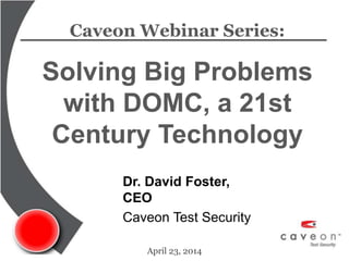 Caveon Webinar Series:
Solving Big Problems
with DOMC, a 21st
Century Technology
April 23, 2014
Dr. David Foster,
CEO
Caveon Test Security
 