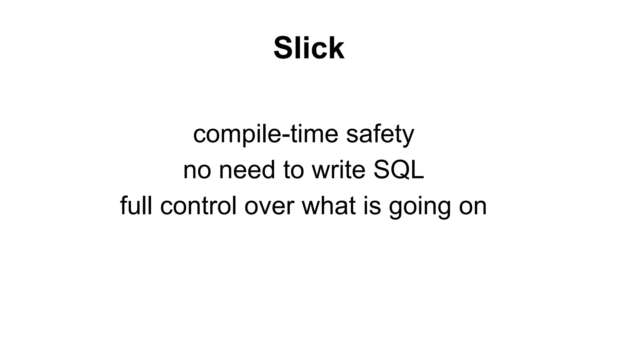 Slick 
compile-time safety 
no need to write SQL 
full control over what is going on 
 