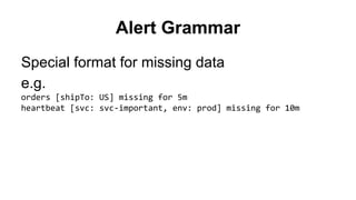 Alert Grammar 
Special format for missing data 
e.g. 
orders [shipTo: US] missing for 5m 
heartbeat [svc: svc-important, env: prod] missing for 10m 
 