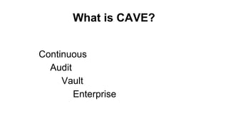What is CAVE? 
Continuous 
Audit 
Vault 
Enterprise 
 