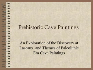 Prehistoric Cave Paintings
An Exploration of the Discovery at
Lascaux, and Themes of Paleolithic
Era Cave Paintings
 