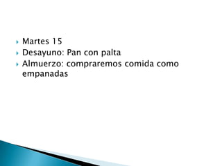    Martes 15
   Desayuno: Pan con palta
   Almuerzo: compraremos comida como
    empanadas
 