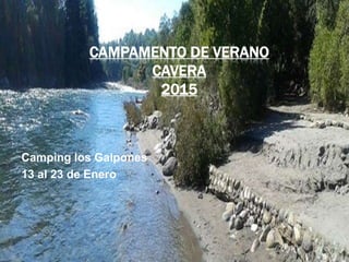 CAMPAMENTO DE VERANO 
CAVERA 
2015 
Camping los Galpones 
13 al 23 de Enero 
 