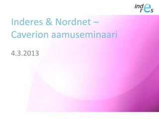 Inderes & Nordnet –
Caverion aamuseminaari
4.3.2013

 