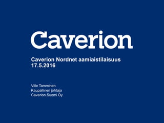 Caverion Nordnet aamiaistilaisuus
17.5.2016
Ville Tamminen
Kaupallinen johtaja
Caverion Suomi Oy
 