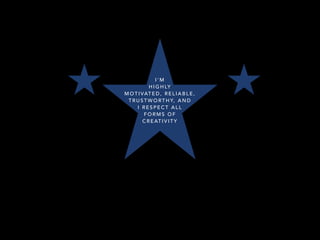 I ’ M
H I G H LY
M O T I VAT E D , R E L I A B L E ,
T R U S T W O RT H Y, A N D
I R E S P E C T A L L
F O R M S O F
C R E AT I V I T Y
 