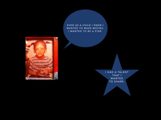 I H A D A TA L E N T
T H AT I
WA N T E D
T O S H A R E .
E V E N A S A C H I L D I K N E W I
WA N T E D T O M A K E M O V I E S .
I WA N T E D T O B E A S TA R .
 