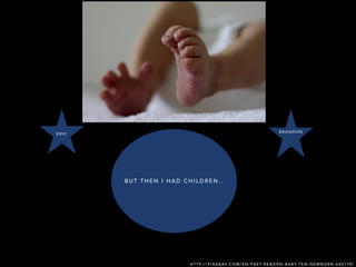 B U T T H E N I H A D C H I L D R E N . .
E R I C
B R A N D O N
H T T P : / / P I X A B AY. C O M / E N / F E E T- R E B O R N - B A B Y- T E N - N E W B O R N - 6 4 0 7 7 8 /
 