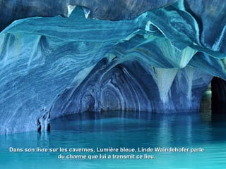 Dans son livre sur les cavernes, Lumière bleue, Linde Waindehofer parleDans son livre sur les cavernes, Lumière bleue, Linde Waindehofer parle
du charme que lui a transmit ce lieu.du charme que lui a transmit ce lieu.
 
