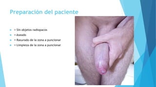 Preparación del paciente 
 Sin objetos radiopacos 
 Aseado 
 Rasurado de la zona a puncionar 
 Limpieza de la zona a puncionar 
 