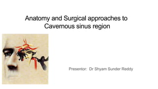 Anatomy and Surgical approaches to
Cavernous sinus region
Presentor: Dr Shyam Sunder Reddy
 