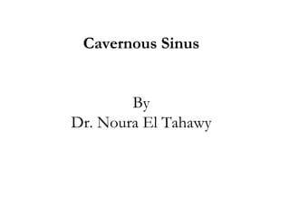 Cavernous Sinus


        By
Dr. Noura El Tahawy
 