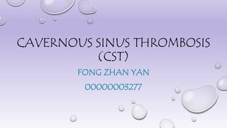 CAVERNOUS SINUS THROMBOSIS 
(CST) 
FONG ZHAN YAN 
00000003277 
 