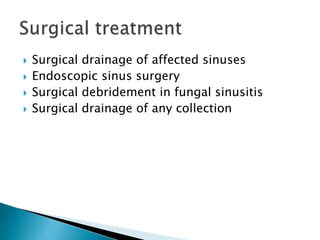  Surgical drainage of affected sinuses
 Endoscopic sinus surgery
 Surgical debridement in fungal sinusitis
 Surgical drainage of any collection
 