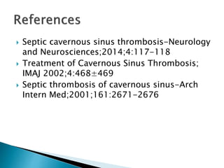  Septic cavernous sinus thrombosis-Neurology
and Neurosciences;2014;4:117-118
 Treatment of Cavernous Sinus Thrombosis;
IMAJ 2002;4:468±469
 Septic thrombosis of cavernous sinus-Arch
Intern Med;2001;161:2671-2676
 