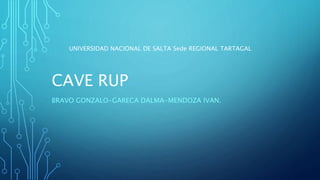 CAVE RUP
BRAVO GONZALO-GARECA DALMA-MENDOZA IVAN.
UNIVERSIDAD NACIONAL DE SALTA Sede REGIONAL TARTAGAL
 