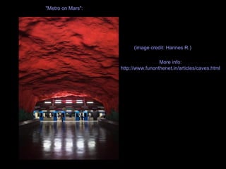 "Metro on Mars":  (image credit: Hannes R.)  More info : http://www.funonthenet.in/articles/caves.html 