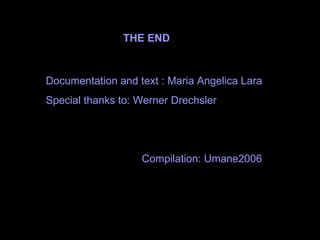 Documentation and text  : Maria Angelica Lara Special thanks  to: Werner D r echsler Compilation: Umane2006 THE END 