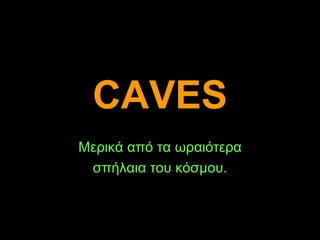 CAVES Μερικά από τα ωραιότερα σπήλαια του κόσμου. 