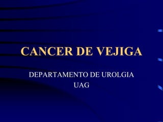 CANCER DE VEJIGA
 DEPARTAMENTO DE UROLGIA
          UAG
 