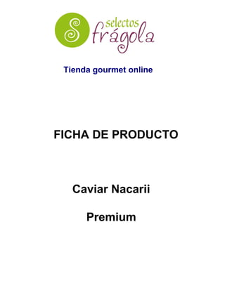 Caviar Nacarii
Premium
Tienda gourmet online
FICHA DE PRODUCTO
 