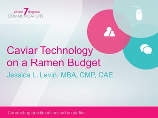Caviar Technology
on a Ramen Budget
Jessica L. Levin, MBA, CMP, CAE
 