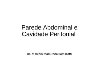 Parede Abdominal e
Cavidade Peritonial
Dr. Marcelo Madureira Ramazotti
 