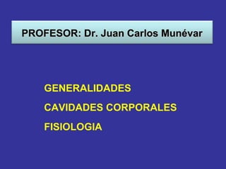 PROFESOR: Dr. Juan Carlos Munévar




    GENERALIDADES
    CAVIDADES CORPORALES
    FISIOLOGIA
 
