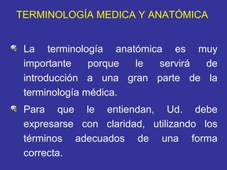 TERMINOLOGÍA MEDICA Y ANATÓMICA


 La terminología anatómica es muy
 importante    porque le  servirá de
 introducción a u...