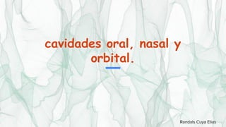 cavidades oral, nasal y
orbital.
Randals Cuya Elias
 