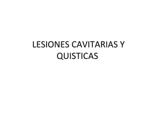 LESIONES CAVITARIAS Y
QUISTICAS
 