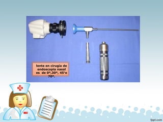 lente en cirugía de
endoscopia nasal
es de 0º,30º, 45°o
70º.
 